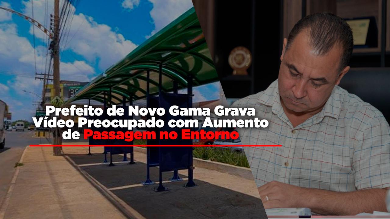 Prefeito de Novo Gama Grava Vídeo Preocupado com Aumento de Passagem no Entorno